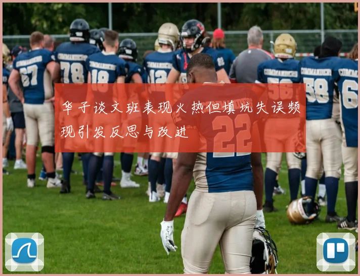 华子谈文班表现火热但填坑失误频现引发反思与改进
