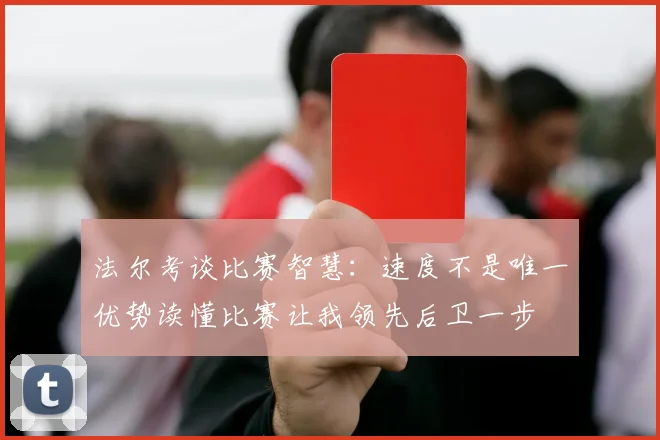 法尔考谈比赛智慧：速度不是唯一优势读懂比赛让我领先后卫一步