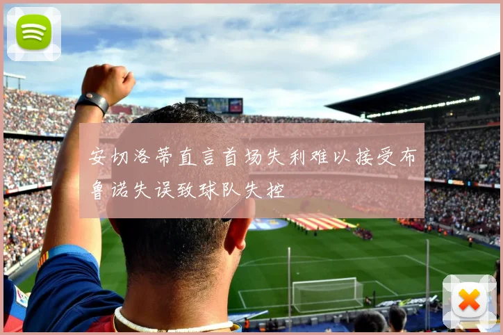 安切洛蒂直言首场失利难以接受布鲁诺失误致球队失控