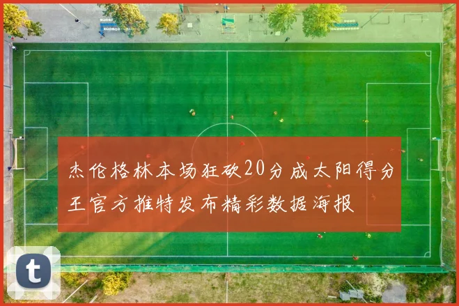 杰伦格林本场狂砍20分成太阳得分王官方推特发布精彩数据海报