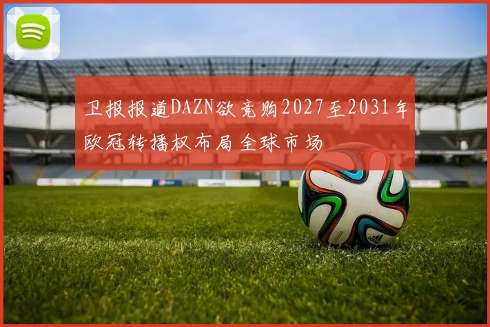卫报报道DAZN欲竞购2027至2031年欧冠转播权布局全球市场
