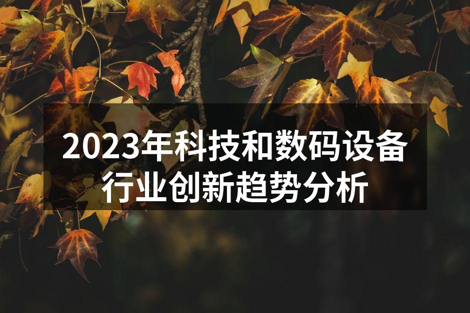 2023年科技和数码设备行业创新趋势分析