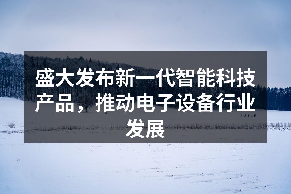 盛大发布新一代智能科技产品，推动电子设备行业发展