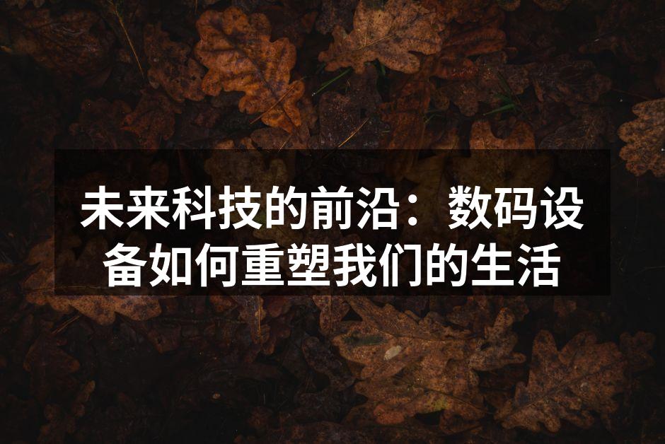 未来科技的前沿：数码设备如何重塑我们的生活