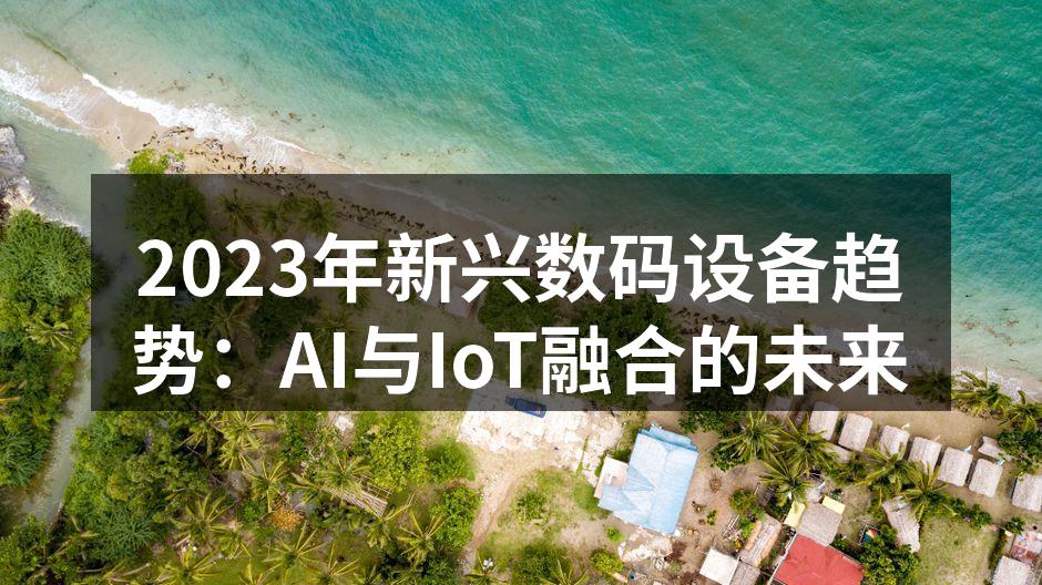 2023年新兴数码设备趋势：AI与IoT融合的未来