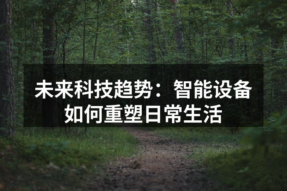 未来科技趋势：智能设备如何重塑日常生活
