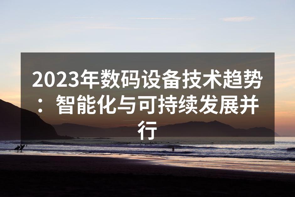 2023年数码设备技术趋势：智能化与可持续发展并行