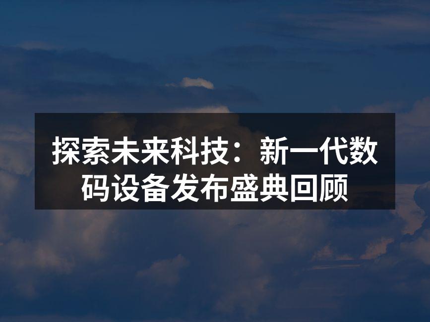 探索未来科技：新一代数码设备发布盛典回顾