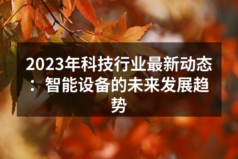 2023年科技行业最新动态：智能设备的未来发展趋势