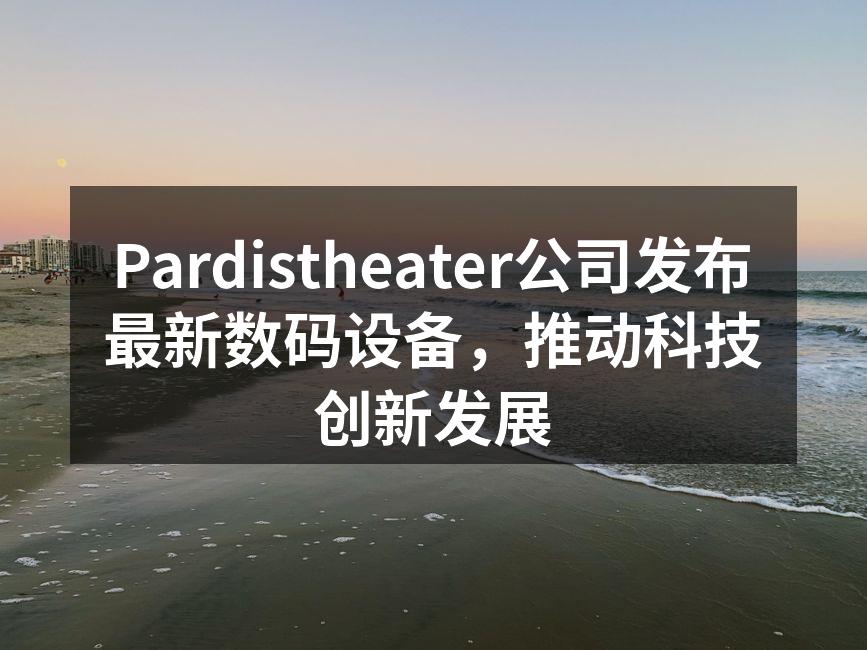 Pardistheater公司发布最新数码设备，推动科技创新发展