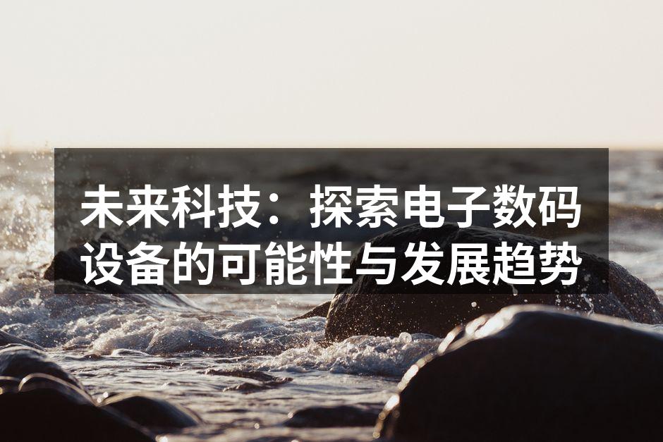 未来科技：探索电子数码设备的可能性与发展趋势
