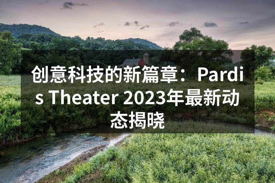 创意科技的新篇章：Pardis Theater 2023年最新动态揭晓