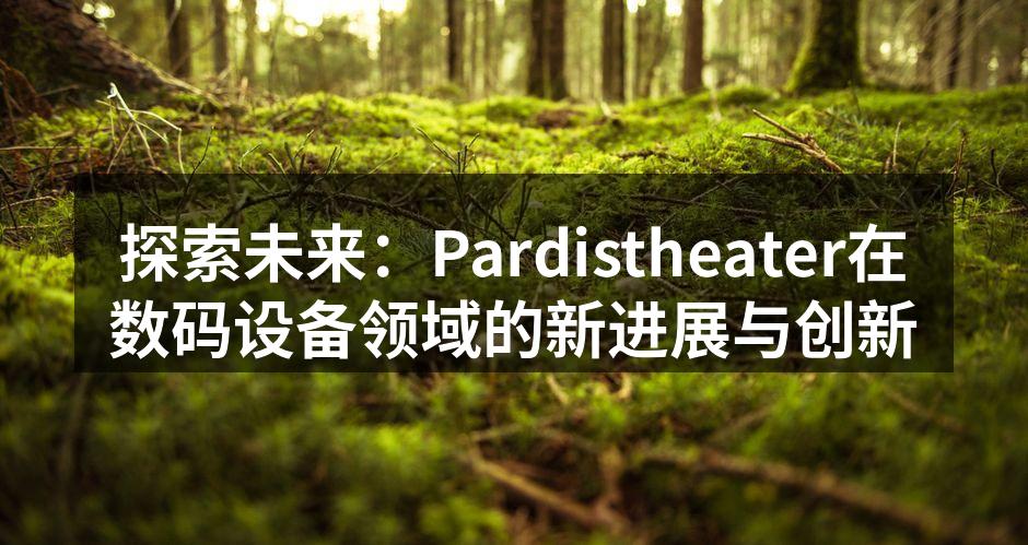 探索未来：Pardistheater在数码设备领域的新进展与创新