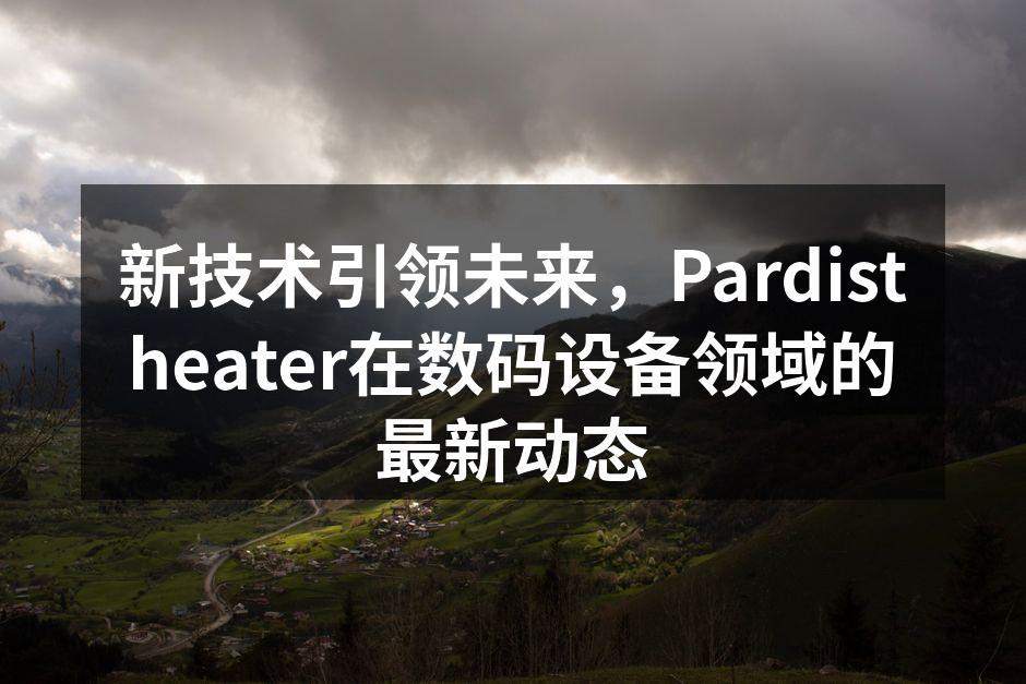 新技术引领未来，Pardistheater在数码设备领域的最新动态
